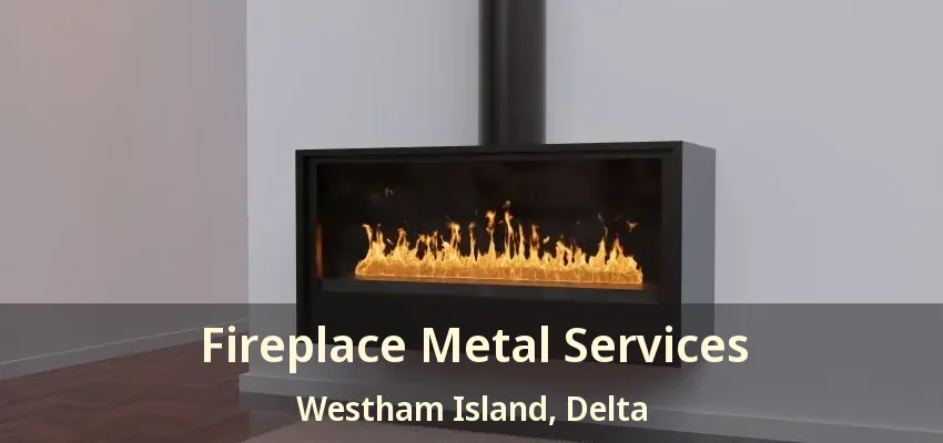 Fireplace Metal Services Westham Island, Delta - BC