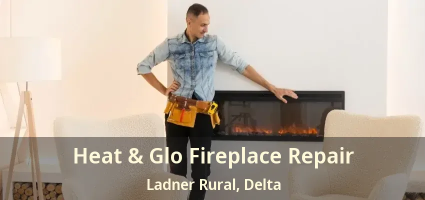 Heat & Glo Fireplace Repair Ladner Rural, Delta - BC