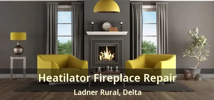 Heatilator Fireplace Repair Ladner Rural, Delta - BC