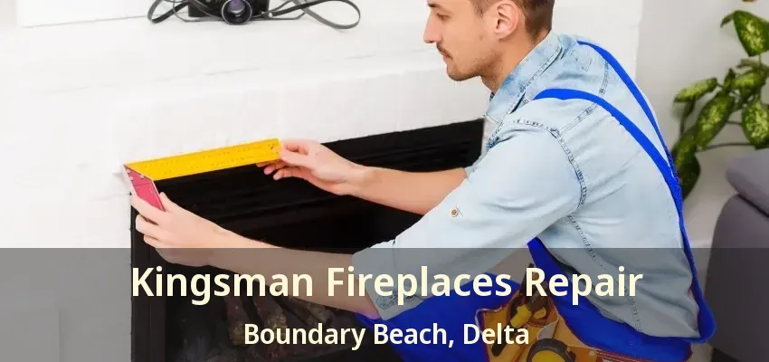 Kingsman Fireplaces Repair Boundary Beach, Delta - BC