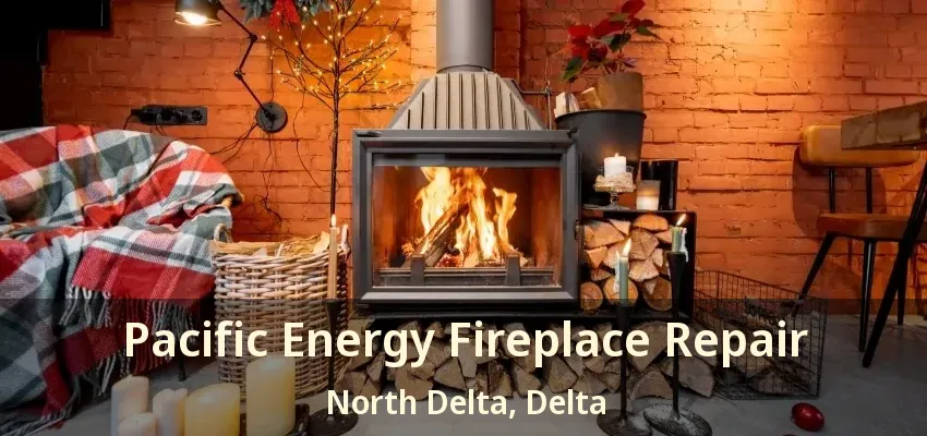 Pacific Energy Fireplace Repair North Delta, Delta - BC