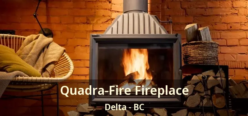 Quadra-Fire Fireplace Delta - BC