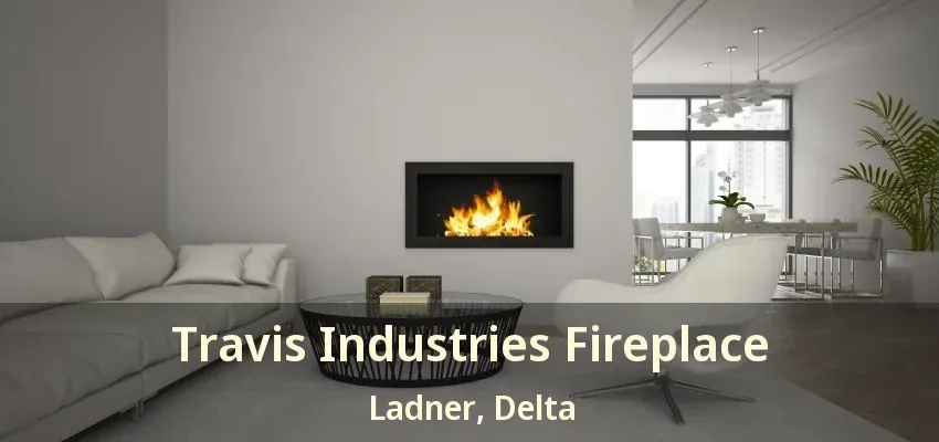 Travis Industries Fireplace Ladner, Delta - BC