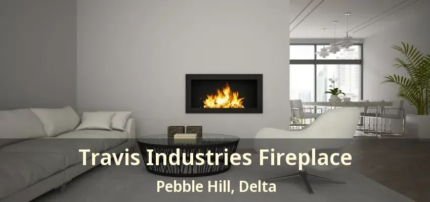 Travis Industries Fireplace Pebble Hill, Delta - BC